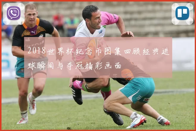 2018世界杯纪念币图集回顾经典进球瞬间与夺冠精彩画面