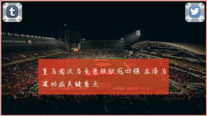皇马淘汰马竞晋级欧冠四强 本泽马建功成关键看点