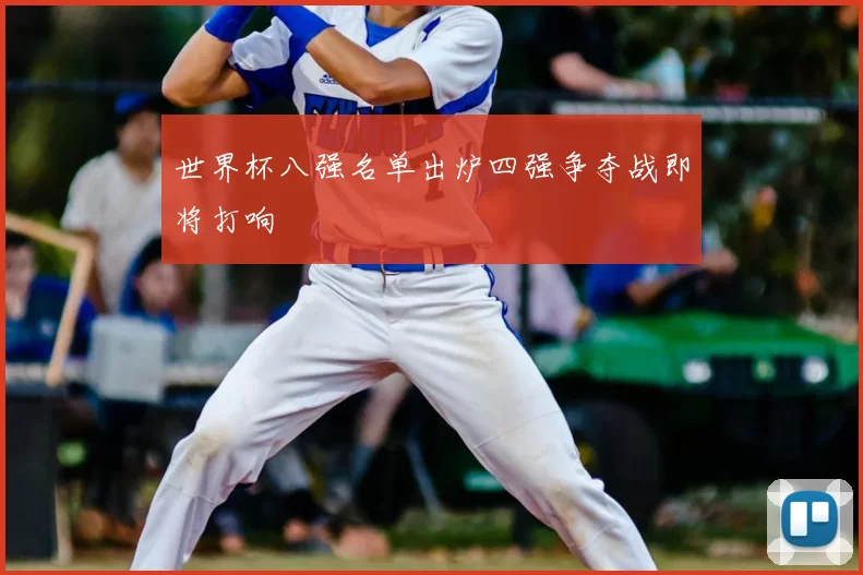 世界杯八强名单出炉四强争夺战即将打响