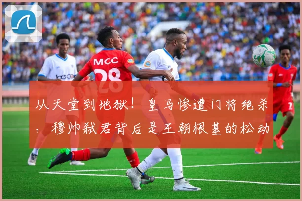 从天堂到地狱！皇马惨遭门将绝杀，穆帅弑君背后是王朝根基的松动