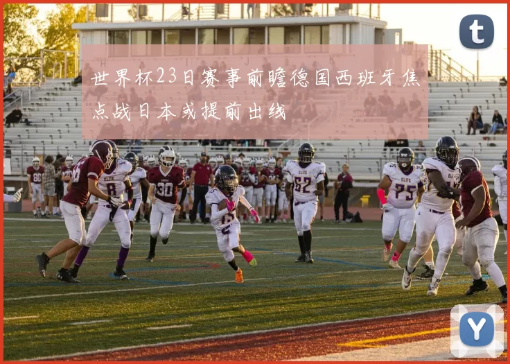 世界杯23日赛事前瞻德国西班牙焦点战日本或提前出线