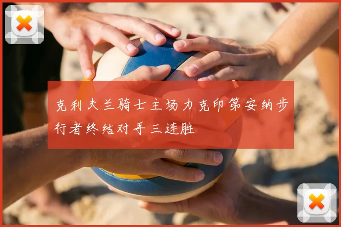 克利夫兰骑士主场力克印第安纳步行者终结对手三连胜